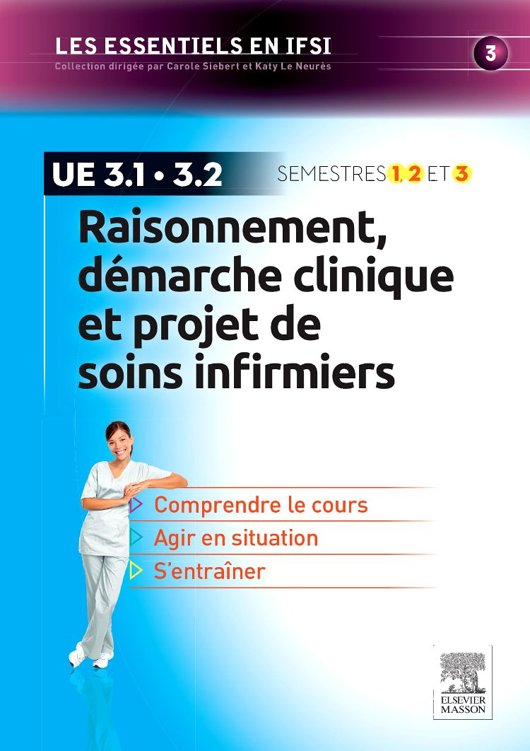 Raisonnement, démarche clinique et projet de soins infirmiers : UE 3.1, 3.2 : semestres 1, 2 et 3