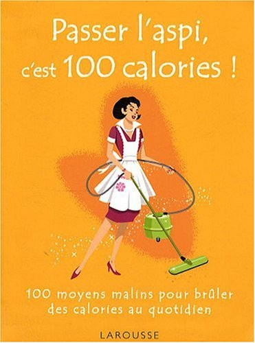 Passer l'aspi, c'est 100 calories : 100 moyens malins pour brûler des calories au quotidien
