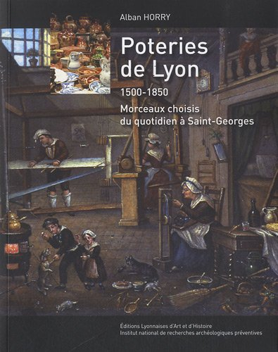 Poteries de Lyon : 1500-1850 : morceaux choisis du quotidien à Saint-Georges