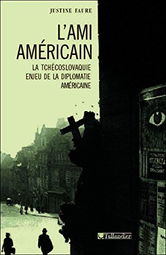 l'ami américain : la tchécoslovaquie, enjeu de la diplomatie américaine, 1943-1968