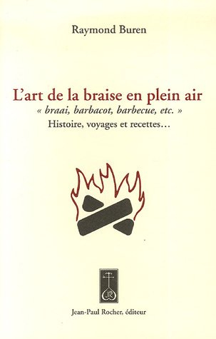 L'art de la braise en plein air : braai, barbacot, barbecue, etc. : histoire, voyages et recettes...