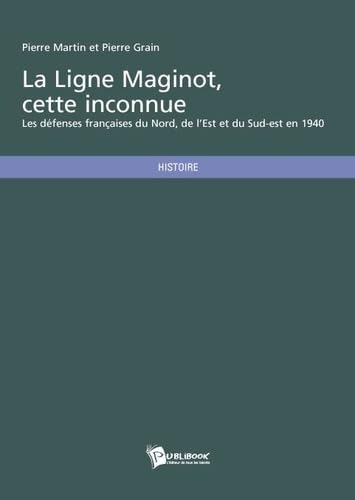 La ligne Maginot, cette inconnue : les défenses françaises du Nord, de l'Est et du Sud-Est en 1940