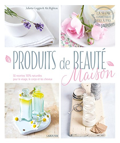 Produits de beauté maison : 50 recettes 100 % naturelles pour le visage, le corps et les cheveux : l