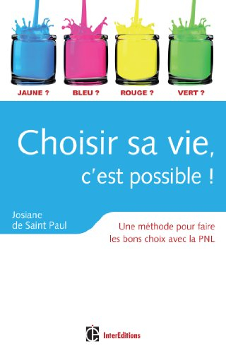 Choisir sa vie, c'est possible ! : une méthode pour faire les bons choix avec la PNL