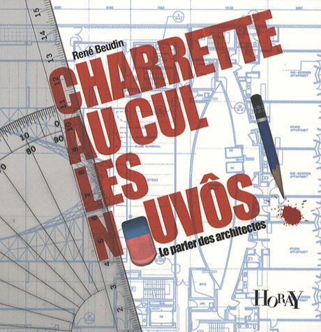 Charrette au cul les nouvos ! : le parler des architectes : petit glossaire des termes usités par le