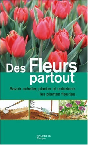 Des fleurs partout : savoir acheter, planter et entretenir les plantes fleuries