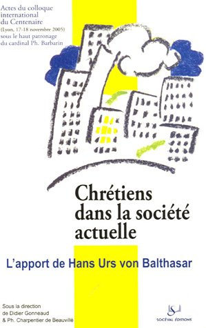 Chrétiens dans la société actuelle : l'apport de Hans Urs von Balthasar : actes du colloque du Cente