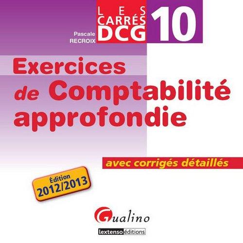 Exercices comptabilité approfondie avec corrigés détaillés : DCG, épreuve n° 10 : 2012-2013