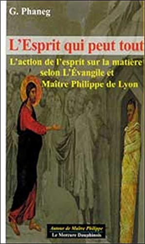 L'esprit qui peut tout : l'action de l'esprit sur la matière selon l'Evangile et maître Philippe de 