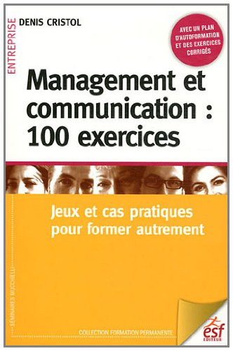 Management et communication : 100 exercices : jeux et cas pratiques pour former autrement