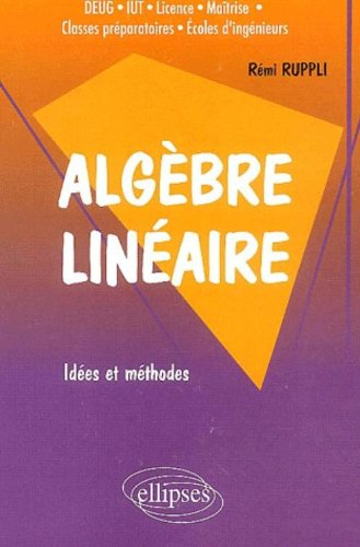 Algèbre linéaire : idées et méthodes : DEUG, IUT, licence, maîtrise, classes préparatoires, écoles d