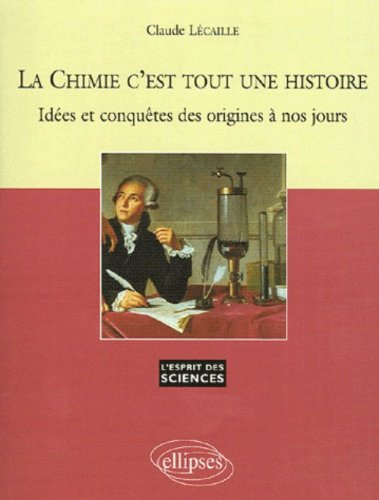 La chimie c'est tout une histoire : idées et conquêtes des origines à nos jours