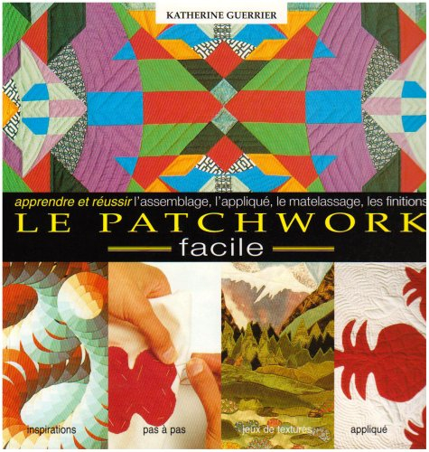 Le Patchwork Facile. Apprendre et Réussir l'Assemblage, l'Applique, le Matelassa