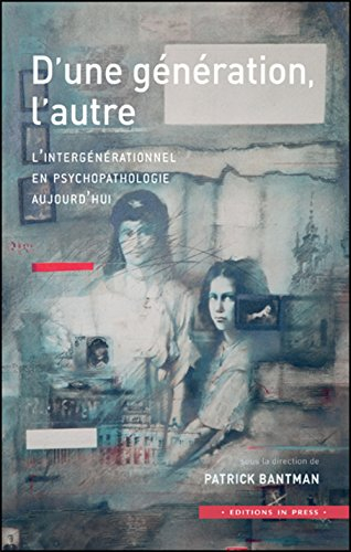 D'une génération, l'autre : l'intergénérationnel en psychopathologie et en psychanalyse aujourd'hui
