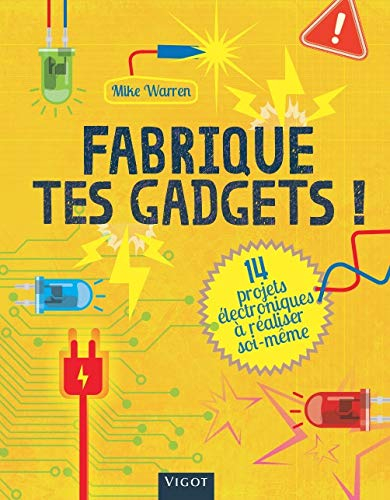 Fabrique tes gadgets ! : 14 projets électroniques à réaliser soi-même