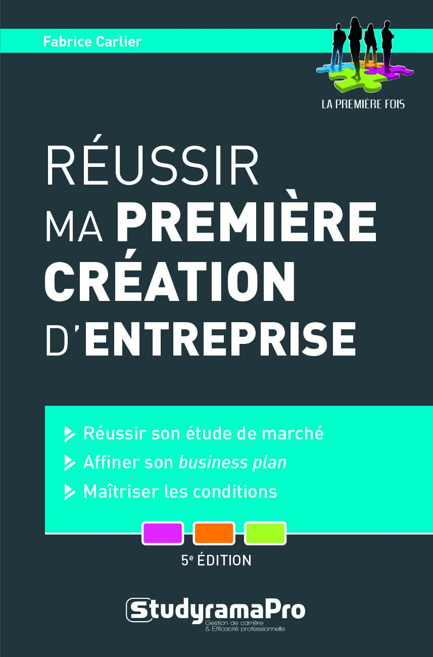 Réussir ma première création d'entreprise : réussir son étude de marché, affiner son business plan, 