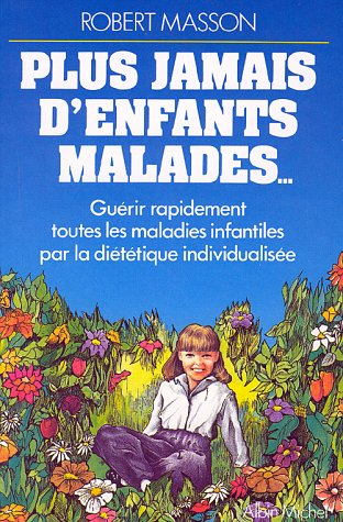 Plus jamais d'enfants malades : guérir rapidement toutes les maladies infantiles par la diététique i
