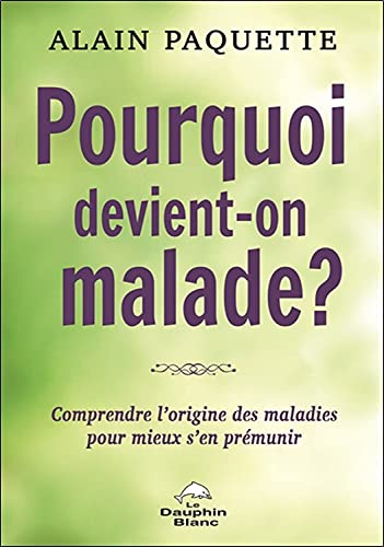 Pourquoi devient-on malade? : comprendre l'origine des maladies pour mieux s'en prémunir