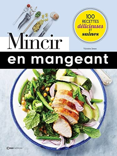 Mincir en mangeant : 100 recettes délicieuses et saines