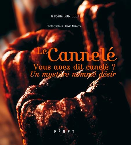 Le cannelé : vous avez dit canelé ? : un mystère nommé désir