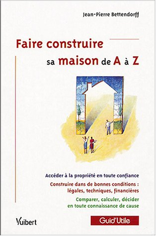 Faire construire sa maison de A à Z : accéder à la propriété en toute confiance, construire dans de 