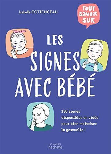Les signes avec bébé : aidez votre enfant à s'exprimer avant même d'avoir acquis la parole : 150 sig