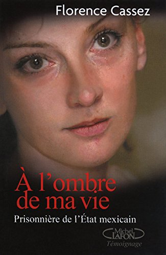 A l'ombre de ma vie : prisonnière de l'Etat mexicain