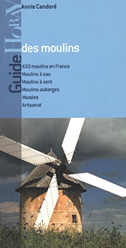 Guide des moulins en France : 430 moulins en France, moulins à eau, moulins à vent, moulins-auberges