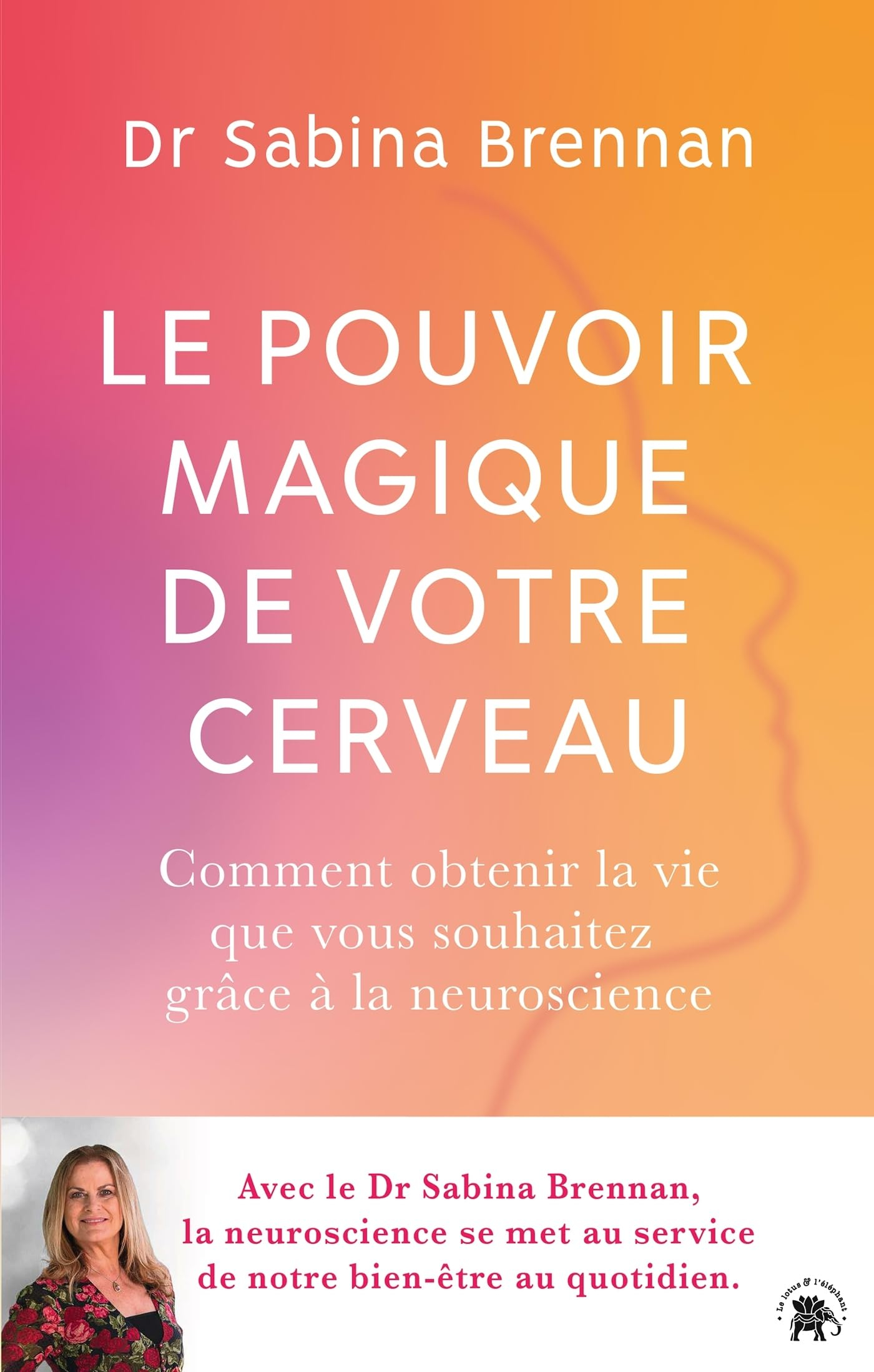 Le pouvoir magique de votre cerveau : comment la neuroscience peut vous aider à transformer votre vi
