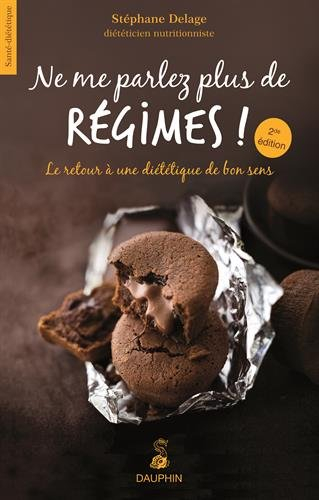 Ne me parlez plus de régimes ! : le retour à une diététique de bon sens