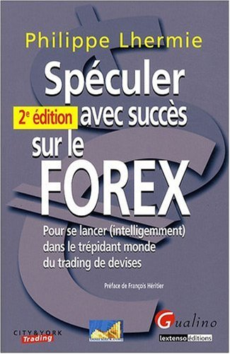Spéculer avec succès sur le Forex : pour se lancer (intelligement) dans le trépidant monde du tradin