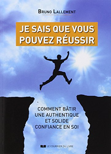 Je sais que vous pouvez réussir : comment bâtir une authentique et solide confiance en soi