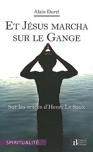 Et Jésus marcha sur le Gange : sur les traces d'Henri Le Saux