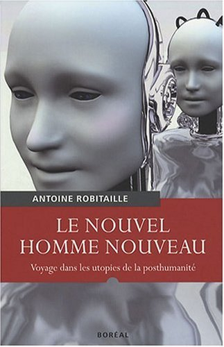 Le nouvel homme nouveau : voyages dans les utopies de la posthumanité