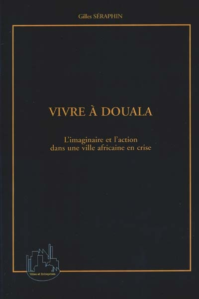 Vivre à Douala : l'imaginaire et l'action dans une ville africaine en crise
