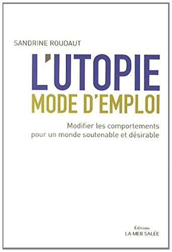 l'utopie mode d'emploi : modifier les comportements pour un monde soutenable et désirable