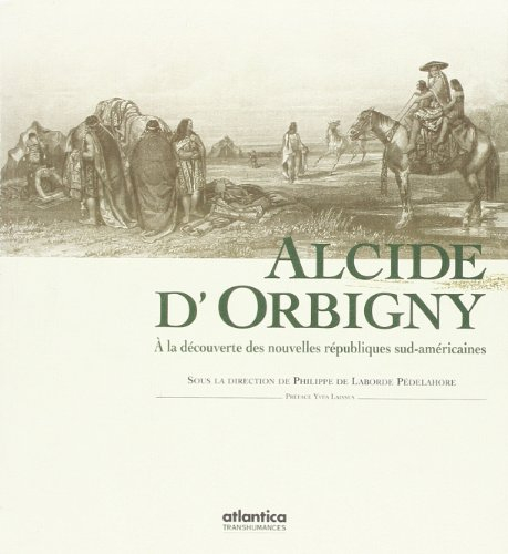 Alcide d'Orbigny 1802-1857 : à la découverte des nouvelles républiques sud-américaines
