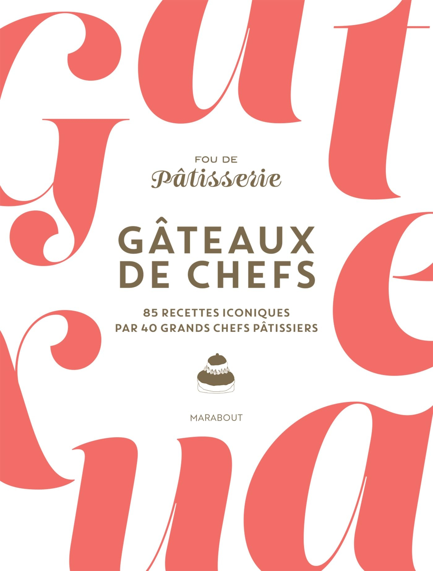 Fou de pâtisserie : gâteaux de chefs : 85 recettes iconiques par 40 grands chefs pâtissiers