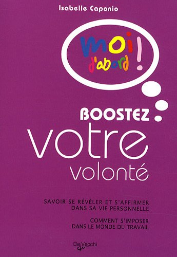 Boostez votre volonté : savoir se révéler et s'affirmer dans sa vie professionnelle, comment s'impos