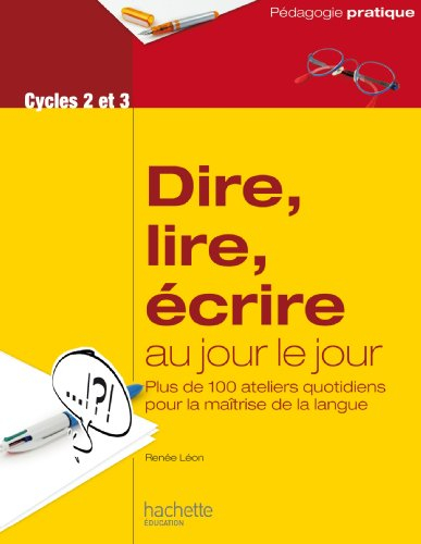 Dire, lire, écrire au jour le jour, cycles 2 et 3 : ateliers quotidiens pour la maîtrise de la langu