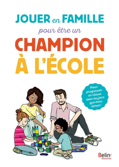 Jouer en famille pour être un champion à l'école : pour progresser en classe avec les jeux que vous 