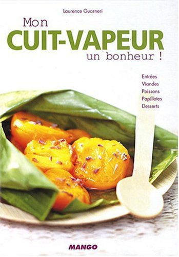 Mon cuit-vapeur, un bonheur ! : entrées, viandes, poissons, papillotes, desserts