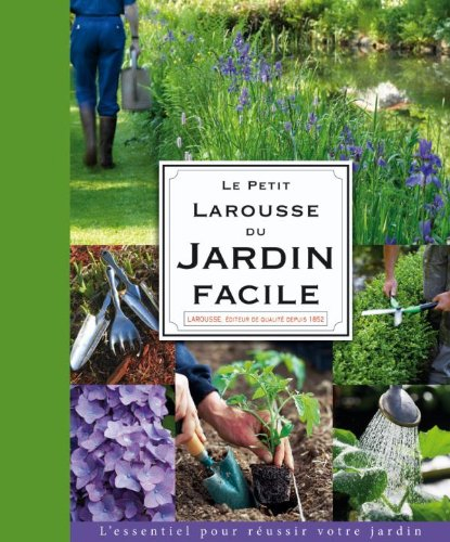 Le petit Larousse du jardin facile : l 'essentiel pour réussir votre jardin