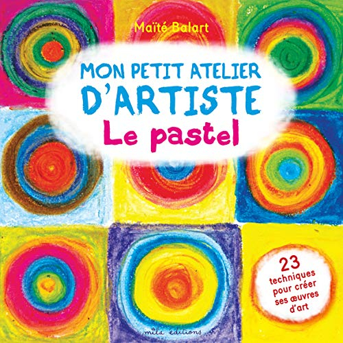 Mon petit atelier d'artiste : le pastel : 23 techniques pour créer ses oeuvres d'art