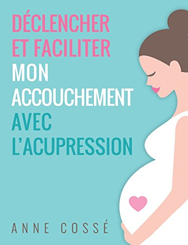 Déclencher et Faciliter mon Accouchement avec l'Acupression