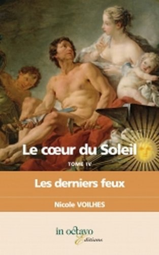 Le coeur du Soleil. Vol. 4. Les derniers feux : Louis XIV et Françoise d'Aubigné, marquise de Mainte