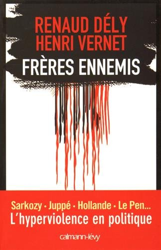 Frères ennemis : Sarkozy, Juppé, Hollande, Le Pen... : l'hyperviolence en politique
