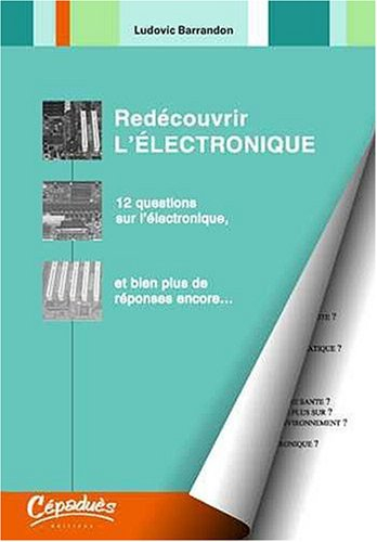 Redécouvrir l'électronique : 12 questions sur l'électronique, et bien plus de réponses encore...