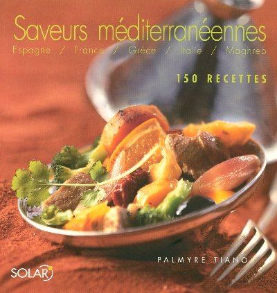 Saveurs méditerranéennes : Espagne, France, Grèce, Italie, Maghreb : 150 recettes