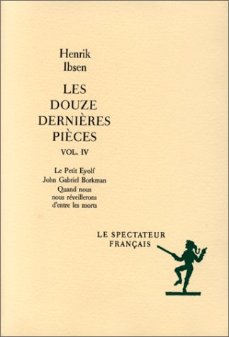 Les Douze dernières pièces. Vol. 4. Le Petit Eyolf. John Gabriel Borkman. Quand nous nous réveillero